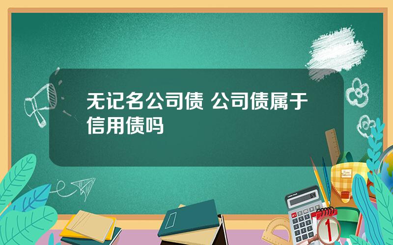 无记名公司债 公司债属于信用债吗